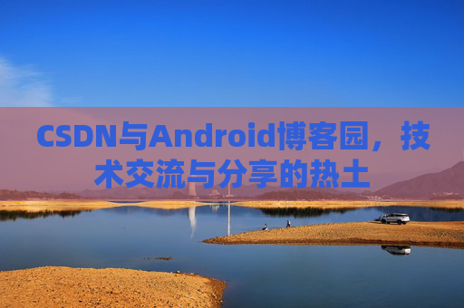 CSDN与Android博客园，技术交流与分享的热土