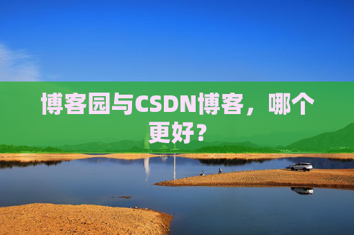 博客园与CSDN博客，哪个更好？