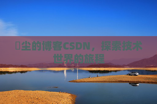 玦尘的博客CSDN，探索技术世界的旅程