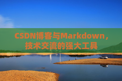 CSDN博客与Markdown，技术交流的强大工具
