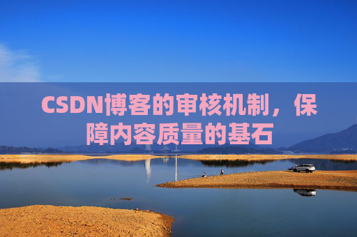 CSDN博客的审核机制，保障内容质量的基石